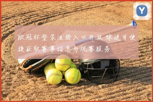欧冠杯登录注册入口开放 球迷可便捷获取赛事信息与观赛服务