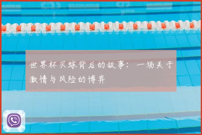 世界杯买球背后的故事:一场关于激情与风险的博弈