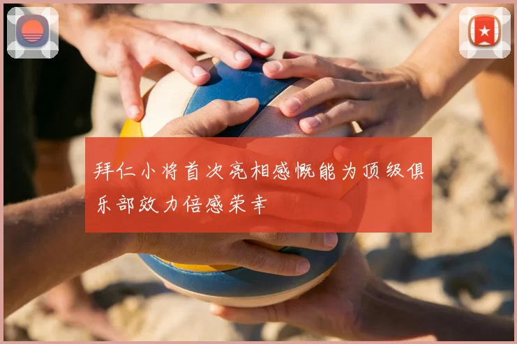 拜仁小将首次亮相感慨能为顶级俱乐部效力倍感荣幸