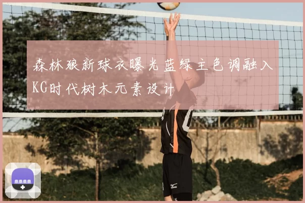森林狼新球衣曝光蓝绿主色调融入KG时代树木元素设计