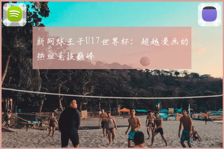 新网球王子U17世界杯:超越漫画的热血竞技巅峰