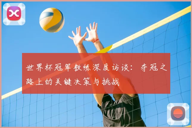 世界杯冠军教练深度访谈:夺冠之路上的关键决策与挑战