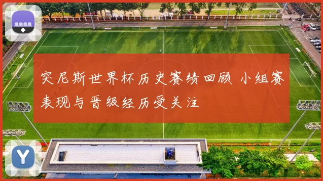 突尼斯世界杯历史赛绩回顾 小组赛表现与晋级经历受关注