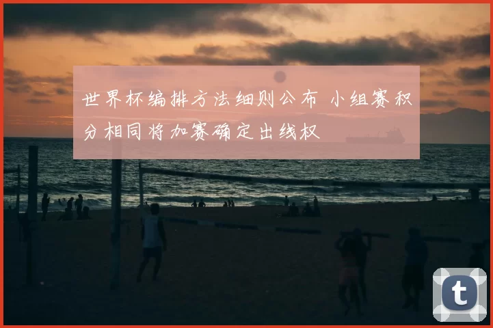 世界杯编排方法细则公布 小组赛积分相同将加赛确定出线权