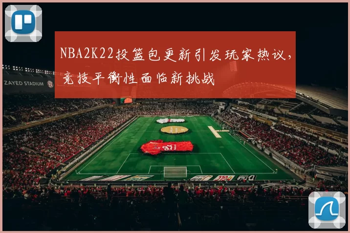 NBA2K22投篮包更新引发玩家热议,竞技平衡性面临新挑战