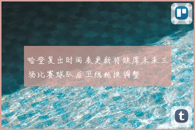 哈登复出时间表更新将缺席未来三场比赛球队后卫线轮换调整
