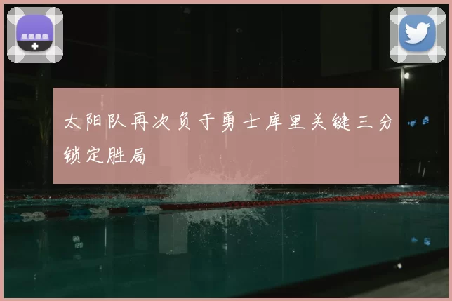 太阳队再次负于勇士库里关键三分锁定胜局