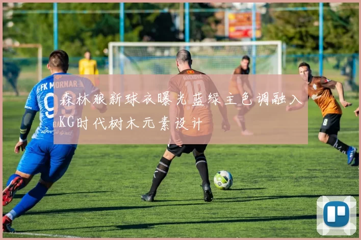 森林狼新球衣曝光蓝绿主色调融入KG时代树木元素设计