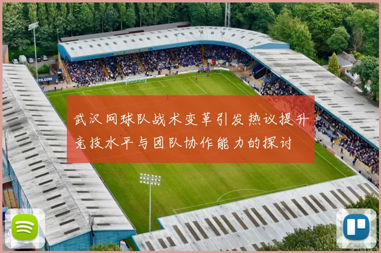 武汉网球队战术变革引发热议提升竞技水平与团队协作能力的探讨