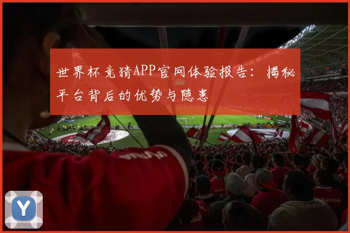 世界杯竞猜APP官网体验报告:揭秘平台背后的优势与隐患