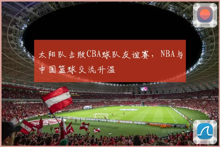 太阳队击败CBA球队友谊赛,NBA与中国篮球交流升温