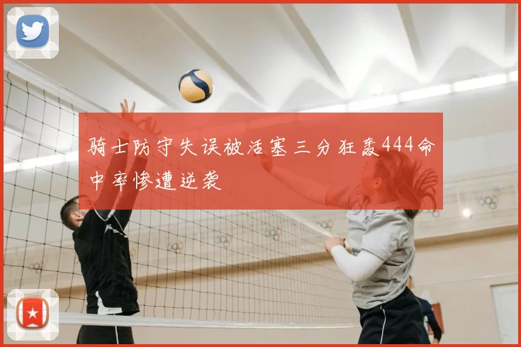 骑士防守失误被活塞三分狂轰444命中率惨遭逆袭