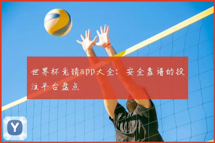 世界杯竞猜app大全:安全靠谱的投注平台盘点