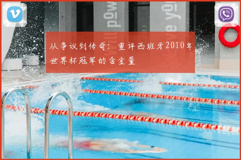 从争议到传奇:重评西班牙2010年世界杯冠军的含金量