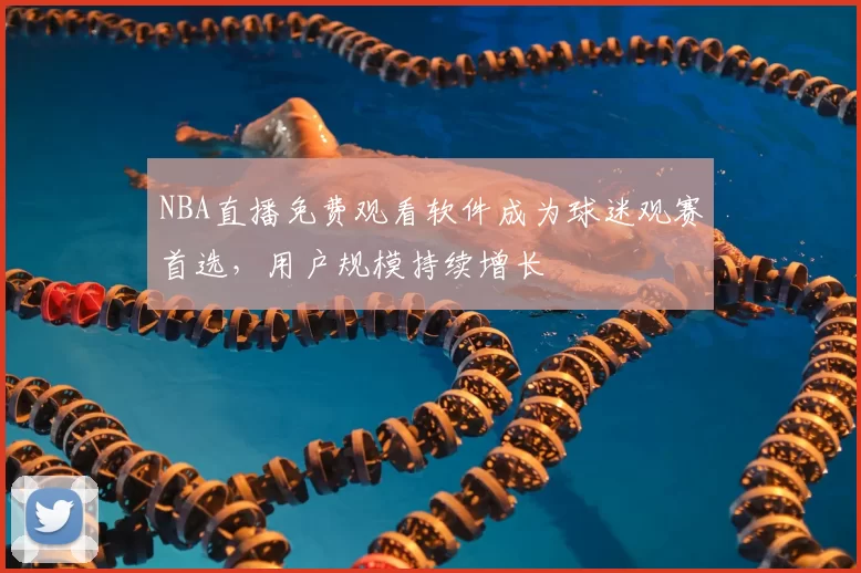 NBA直播免费观看软件成为球迷观赛首选,用户规模持续增长