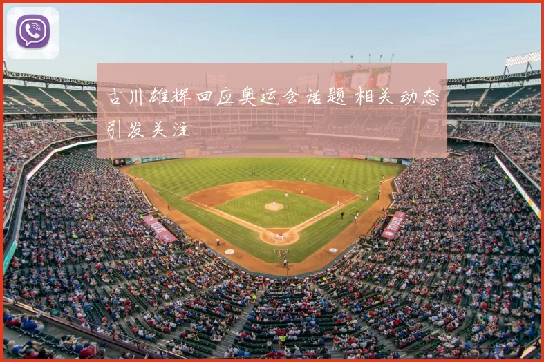 古川雄辉回应奥运会话题 相关动态引发关注