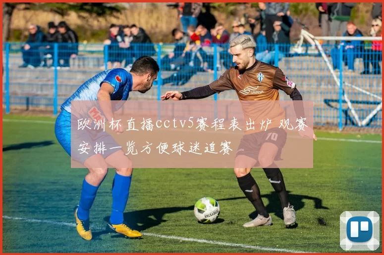 欧洲杯直播cctv5赛程表出炉 观赛安排一览方便球迷追赛