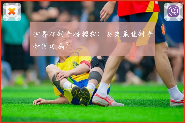 世界杯射手榜揭秘:历史最佳射手如何炼成?