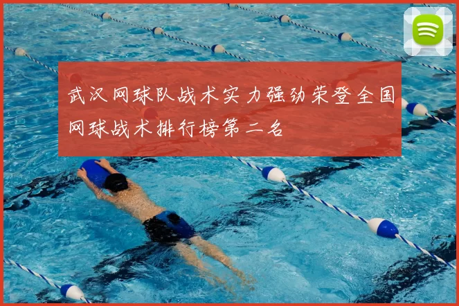 武汉网球队战术实力强劲荣登全国网球战术排行榜第二名