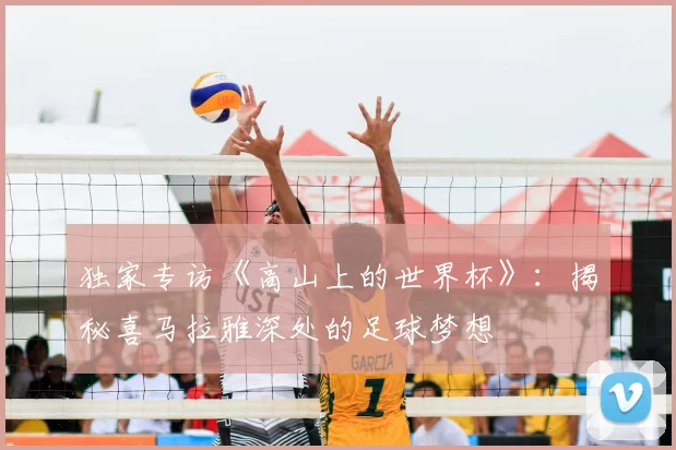 独家专访《高山上的世界杯》:揭秘喜马拉雅深处的足球梦想