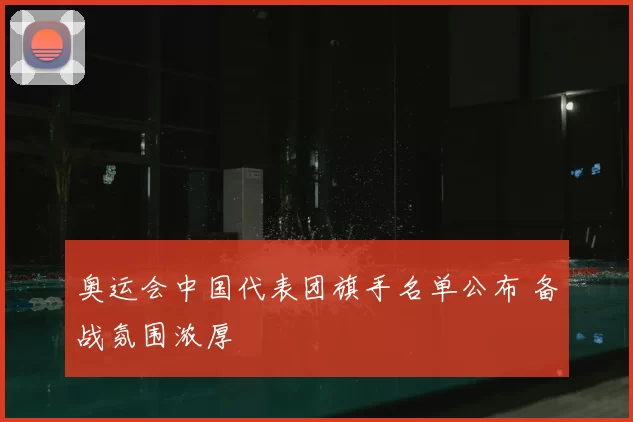 奥运会中国代表团旗手名单公布 备战氛围浓厚