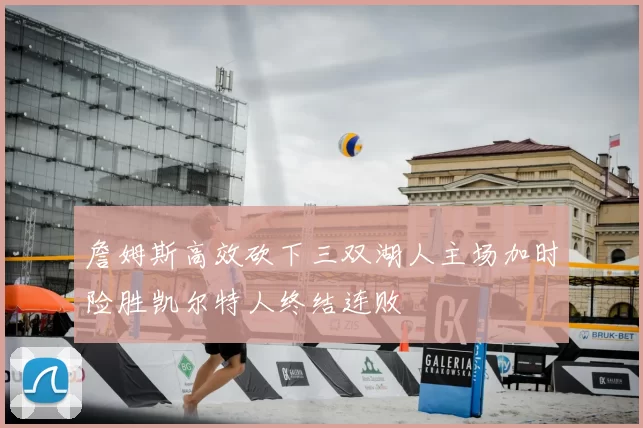 詹姆斯高效砍下三双湖人主场加时险胜凯尔特人终结连败