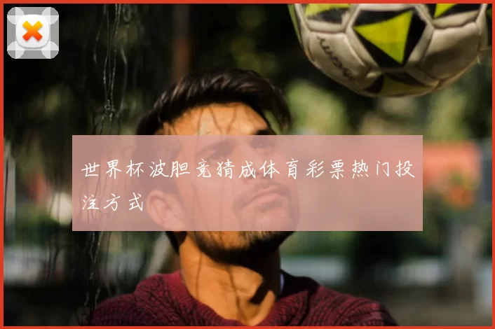 世界杯波胆竞猜成体育彩票热门投注方式