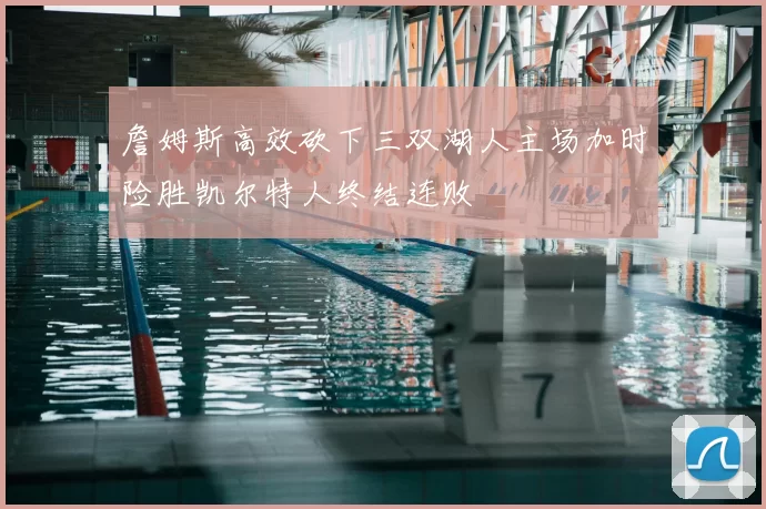 詹姆斯高效砍下三双湖人主场加时险胜凯尔特人终结连败