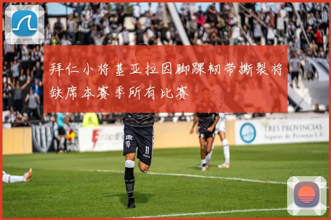 拜仁小将基亚拉因脚踝韧带撕裂将缺席本赛季所有比赛