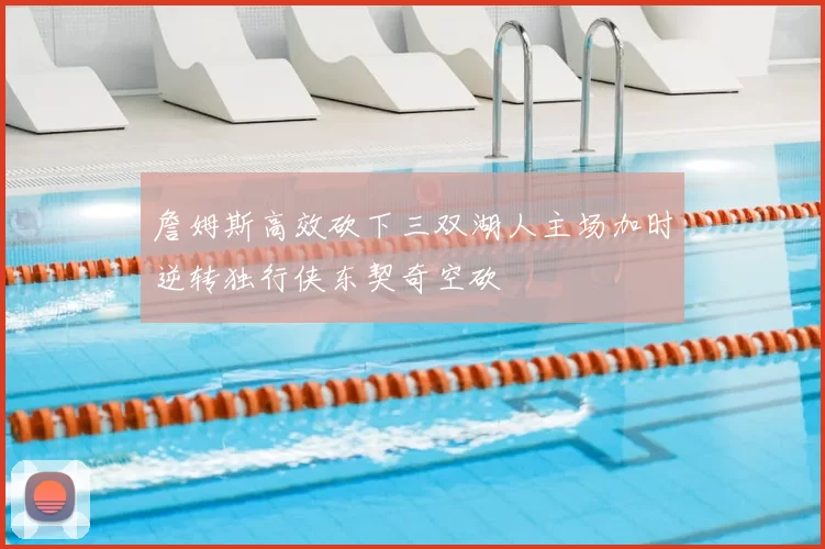 詹姆斯高效砍下三双湖人主场加时逆转独行侠东契奇空砍