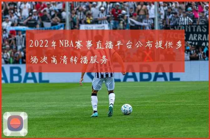 2022年NBA赛事直播平台公布提供多场次高清转播服务