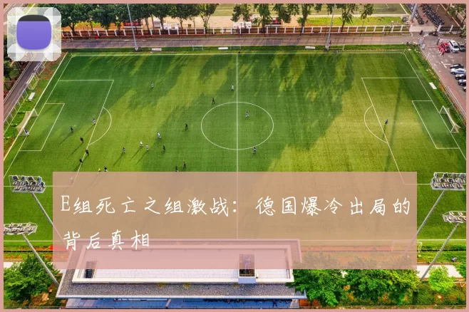 E组死亡之组激战:德国爆冷出局的背后真相