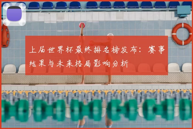 上届世界杯最终排名榜发布:赛事结果与未来格局影响分析