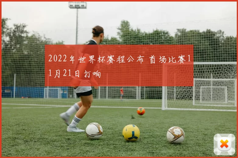 2022年世界杯赛程公布 首场比赛11月21日打响