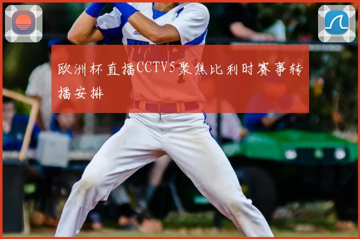 欧洲杯直播CCTV5聚焦比利时赛事转播安排
