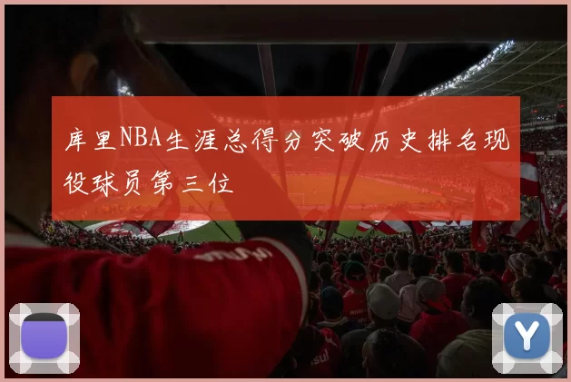 库里NBA生涯总得分突破历史排名现役球员第三位