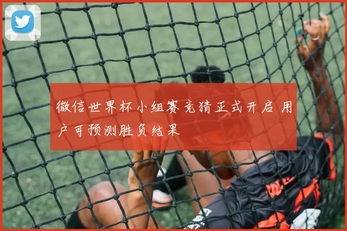 微信世界杯小组赛竞猜正式开启 用户可预测胜负结果