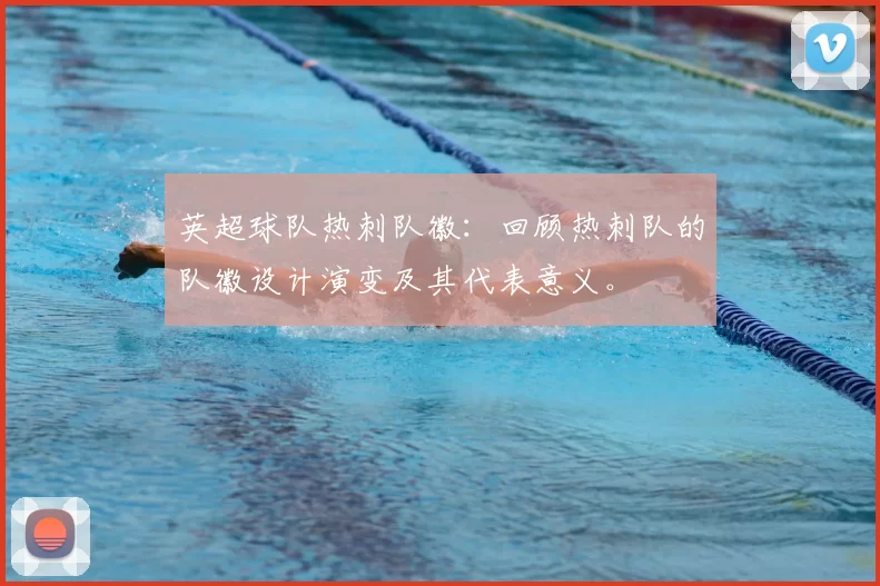 英超球队热刺队徽:回顾热刺队的队徽设计演变及其代表意义。