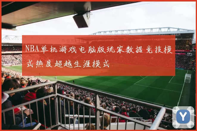 NBA单机游戏电脑版玩家数据竞技模式热度超越生涯模式