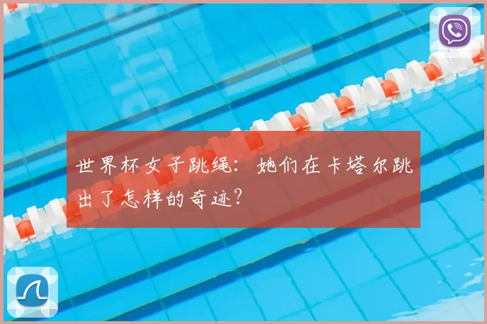 世界杯女子跳绳:她们在卡塔尔跳出了怎样的奇迹?