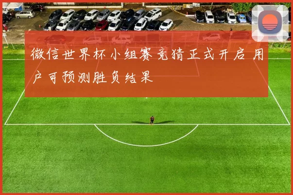 微信世界杯小组赛竞猜正式开启 用户可预测胜负结果
