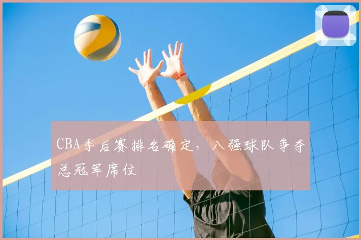 CBA季后赛排名确定,八强球队争夺总冠军席位