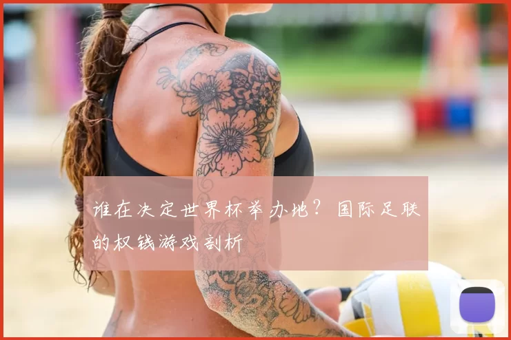 谁在决定世界杯举办地?国际足联的权钱游戏剖析