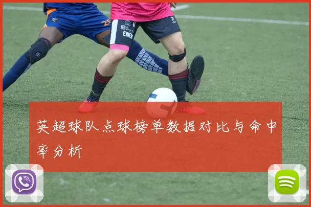 英超球队点球榜单数据对比与命中率分析
