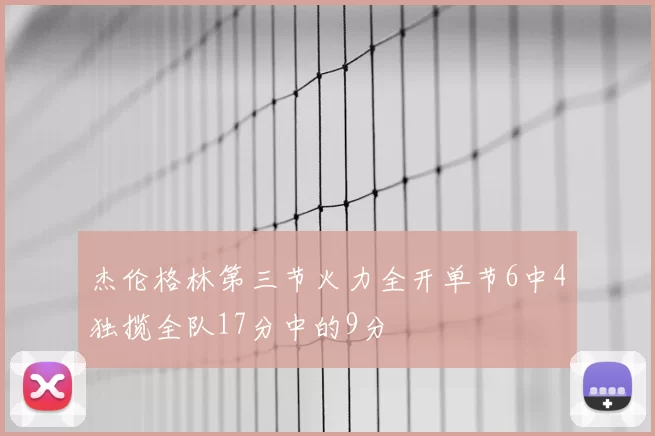 杰伦格林第三节火力全开单节6中4独揽全队17分中的9分