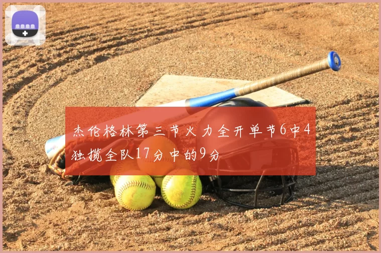 杰伦格林第三节火力全开单节6中4独揽全队17分中的9分
