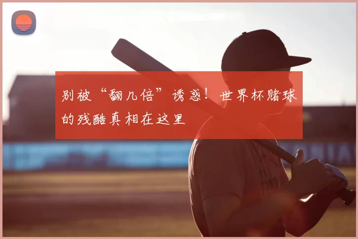 别被“翻几倍”诱惑!世界杯赌球的残酷真相在这里