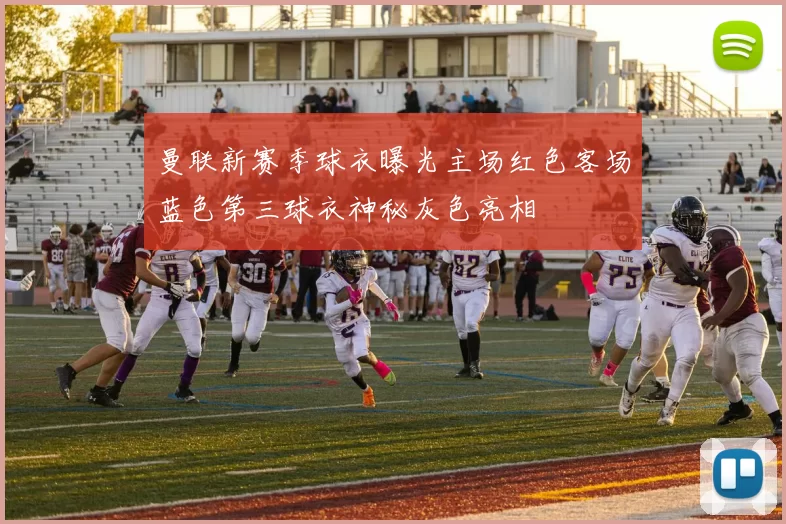 曼联新赛季球衣曝光主场红色客场蓝色第三球衣神秘灰色亮相