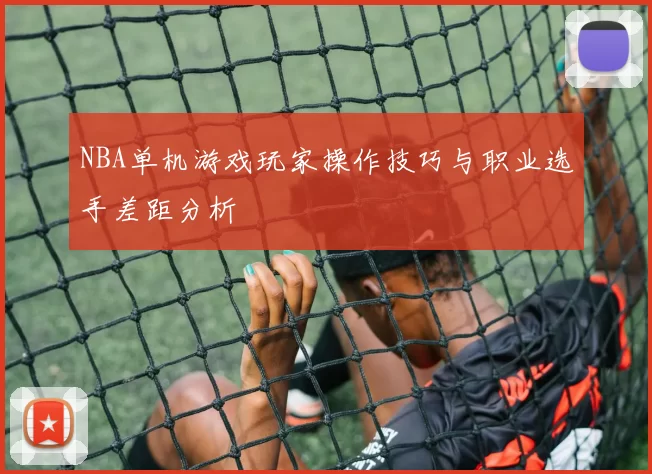 NBA单机游戏玩家操作技巧与职业选手差距分析