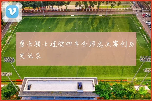 勇士骑士连续四年会师总决赛创历史记录
